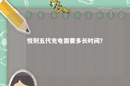 悦刻五代充电需要多长时间？ 